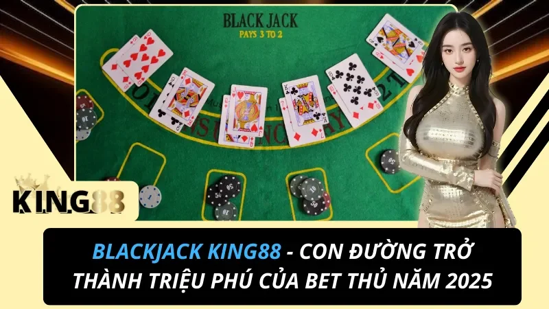 Blackjack King88 – Luật 21 Điểm & Chiến Thuật Cơ Bản