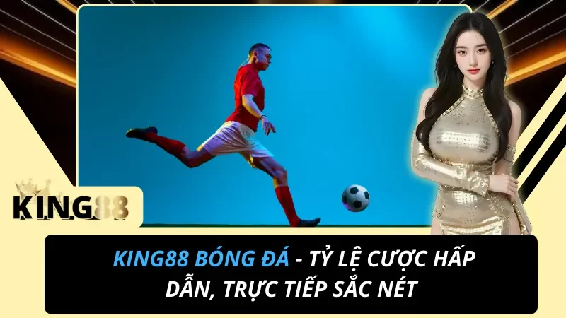 Cá Cược Bóng Đá King88 – Kèo Đủ Giải, Trả Thưởng Nhanh Chóng