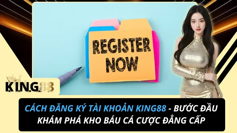 Đăng Ký Tài Khoản King88 Nhanh Trong 2 Phút – Nhận Ngay 88K Miễn Phí