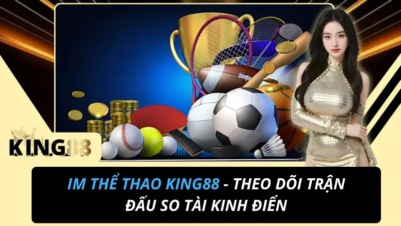 IM Thể Thao King88 – Sảnh Kèo Thể Thao & Esports Chuyên Sâu 1 IM Thể Thao King88 – Sảnh Kèo Thể Thao & Esports Chuyên Sâu