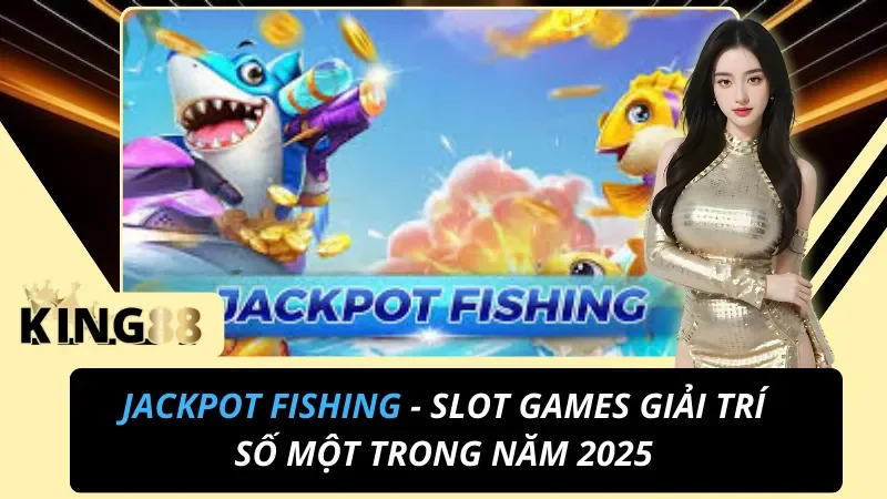 Jackpot Fishing: Hệ Số Cá Khủng 320X & Bạo Kích 888X Tại King88 1 Jackpot Fishing: Hệ Số Cá Khủng 320X & Bạo Kích 888X Tại King88