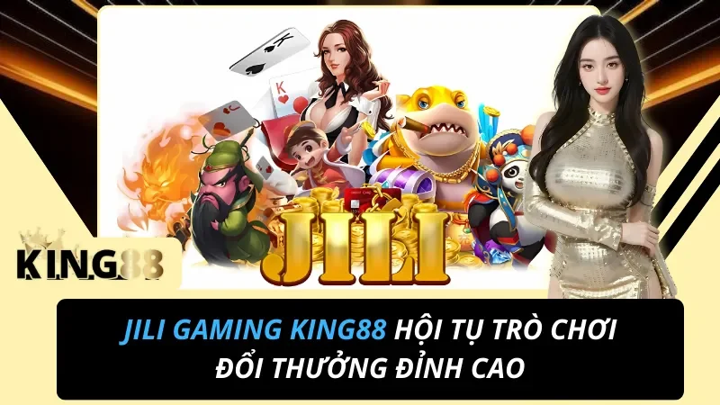 Sảnh JILI Gaming: Kho Nổ Hũ, Bắn Cá, Game Bài Tại King88 2 JILI Gaming nhà cung cấp nổ hũ bắn cá game bài tại King88