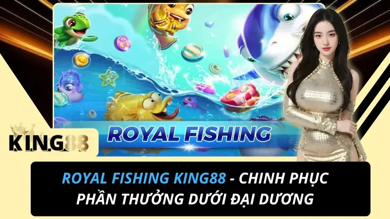Royal Fishing: Luật Chơi Dễ Dàng & 4 Vũ Khí Săn Cá Tại King88