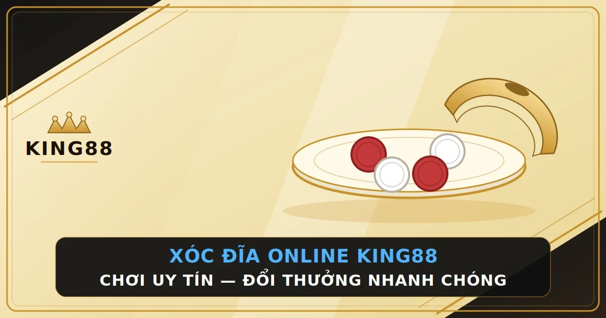 Xóc Đĩa Online King88 – Chơi Uy Tín, Đổi Thưởng Nhanh